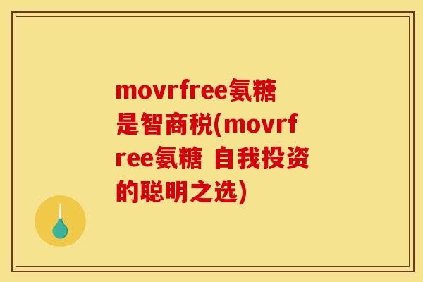 movrfree氨糖是智商税(movrfree氨糖 自我投资的聪明之选)