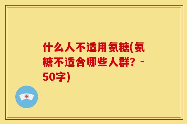 什么人不适用氨糖(氨糖不适合哪些人群？-50字)