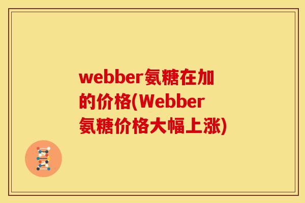 webber氨糖在加的价格(Webber氨糖价格大幅上涨)