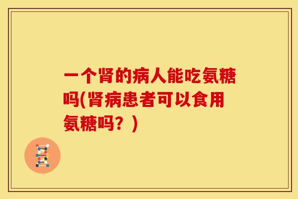 一个的人能吃氨糖吗(患者可以食用氨糖吗?) 一个的人能吃氨糖吗(患者可以食用氨糖吗?)