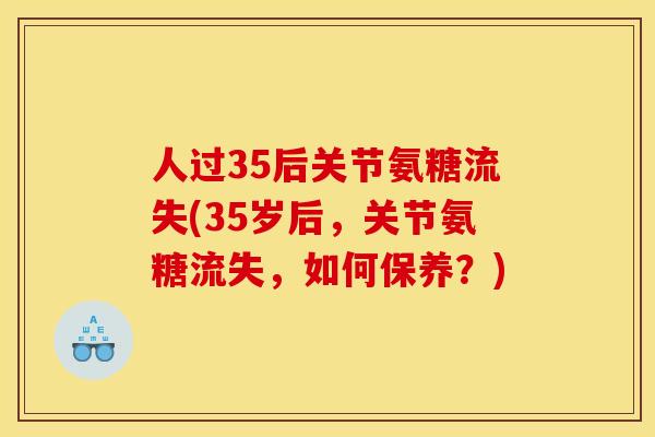 人过35后关节氨糖流失(35岁后,关节氨糖流失,如何保养?) 人过35后关节氨糖流失(35岁后,关节氨糖流失,如何保养?)