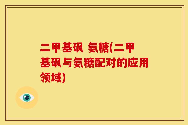 二甲基砜 氨糖(二甲基砜与氨糖配对的应用领域) 二甲基砜 氨糖(二甲基砜与氨糖配对的应用领域)