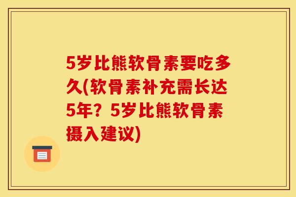 5岁比熊软骨素要吃多久(软骨素补充需长达5年?5岁比熊软骨素摄入建议) 5岁比熊软骨素要吃多久(软骨素补充需长达5年?5岁比熊软骨素摄入建议)