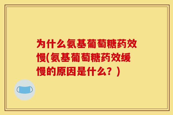 为什么氨基葡萄糖慢(氨基葡萄糖缓慢的原因是什么?) 为什么氨基葡萄糖慢(氨基葡萄糖缓慢的原因是什么?)