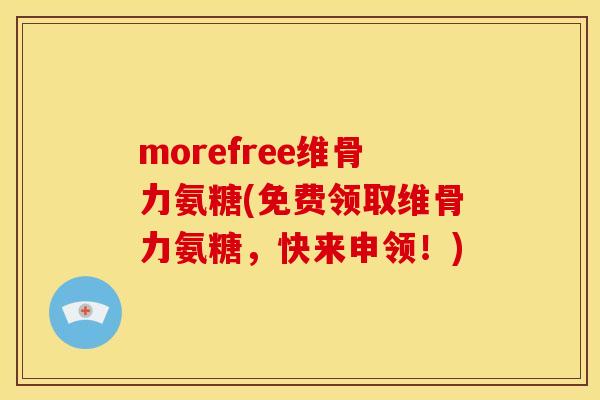 morefree维骨力氨糖(免费领取维骨力氨糖,快来申领!) morefree维骨力氨糖(免费领取维骨力氨糖,快来申领!)