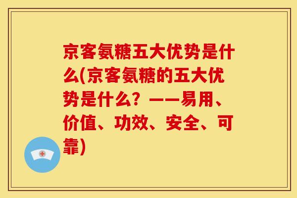 京客氨糖五大优势是什么(京客氨糖的五大优势是什么？——易用、价值、功效、安全、可靠)