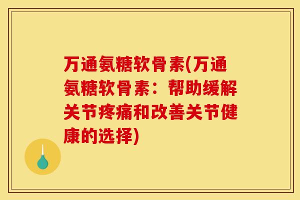 万通氨糖软骨素(万通氨糖软骨素：帮助缓解关节和改善关节健康的选择)
