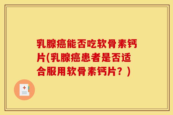 乳腺能否吃软骨素钙片(乳腺患者是否适合服用软骨素钙片?) 乳腺能否吃软骨素钙片(乳腺患者是否适合服用软骨素钙片?)