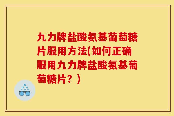 九力牌盐酸氨基葡萄糖片服用方法(如何正确服用九力牌盐酸氨基葡萄糖片？)