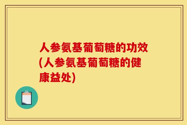 人参氨基葡萄糖的功效(人参氨基葡萄糖的健康益处) 人参氨基葡萄糖的功效(人参氨基葡萄糖的健康益处)