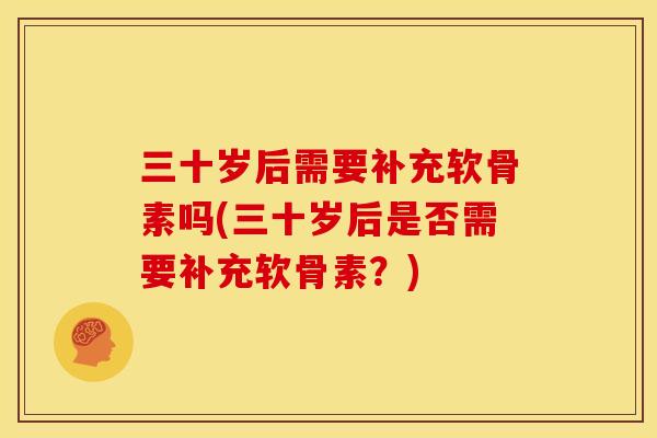 三十岁后需要补充软骨素吗(三十岁后是否需要补充软骨素?) 三十岁后需要补充软骨素吗(三十岁后是否需要补充软骨素?)