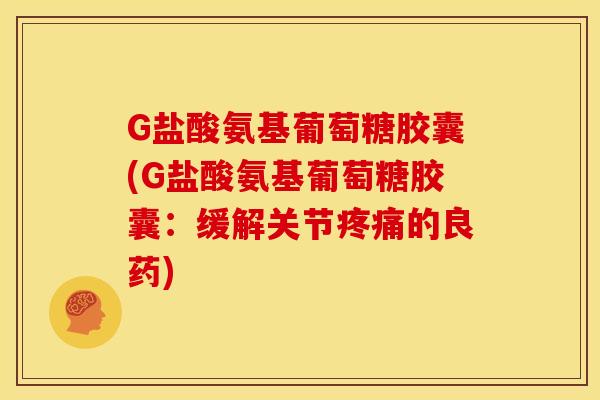 G盐酸氨基葡萄糖胶囊(G盐酸氨基葡萄糖胶囊：缓解关节的良药)