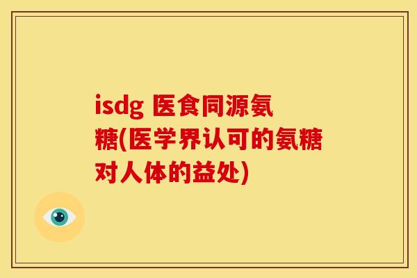 isdg 医食同源氨糖(医学界认可的氨糖对人体的益处) isdg 医食同源氨糖(医学界认可的氨糖对人体的益处)