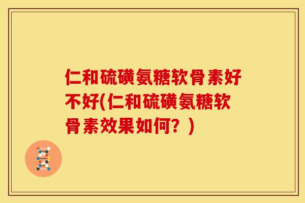 仁和硫磺氨糖软骨素好不好(仁和硫磺氨糖软骨素效果如何?) 仁和硫磺氨糖软骨素好不好(仁和硫磺氨糖软骨素效果如何?)
