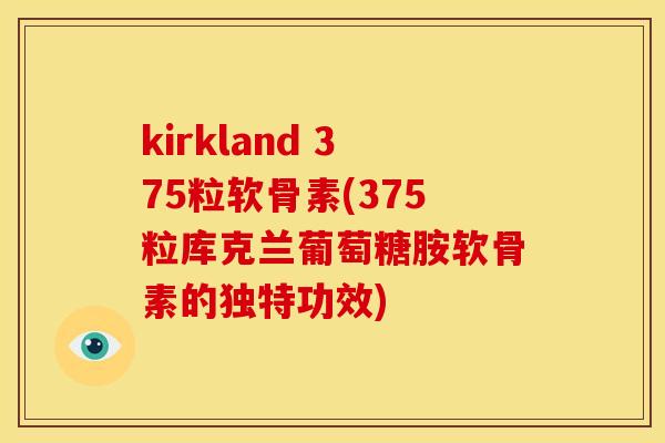 kirkland 375粒软骨素(375粒库克兰葡萄糖胺软骨素的独特功效) kirkland 375粒软骨素(375粒库克兰葡萄糖胺软骨素的独特功效)