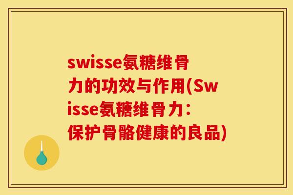 swisse氨糖维骨力的功效与作用(Swisse氨糖维骨力：保护骨骼健康的良品)