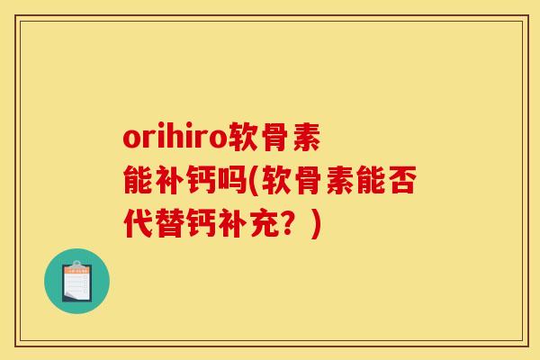 orihiro软骨素能补钙吗(软骨素能否代替钙补充？)