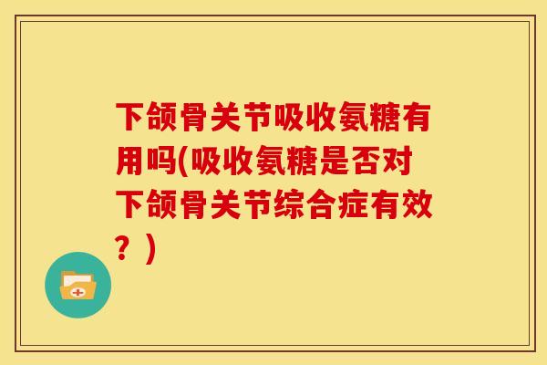 下颌骨关节吸收氨糖有用吗(吸收氨糖是否对下颌骨关节综合症有效？)