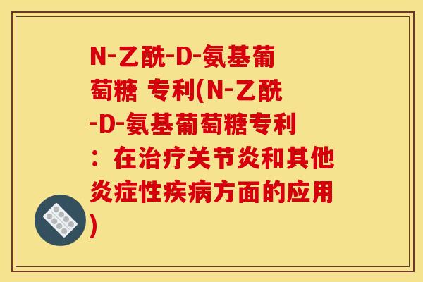 N-乙酰-D-氨基葡萄糖 专利(N-乙酰-D-氨基葡萄糖专利:在和其他性方面的应用) N-乙酰-D-氨基葡萄糖 专利(N-乙酰-D-氨基葡萄糖专利:在和其他性方面的应用)