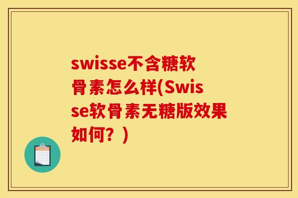 swisse不含糖软骨素怎么样(Swisse软骨素无糖版效果如何?) swisse不含糖软骨素怎么样(Swisse软骨素无糖版效果如何?)