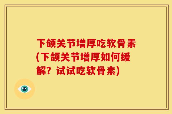 下颌关节增厚吃软骨素(下颌关节增厚如何缓解?试试吃软骨素) 下颌关节增厚吃软骨素(下颌关节增厚如何缓解?试试吃软骨素)