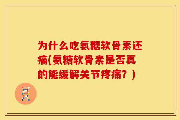 为什么吃氨糖软骨素还痛(氨糖软骨素是否真的能缓解关节?) 为什么吃氨糖软骨素还痛(氨糖软骨素是否真的能缓解关节?)