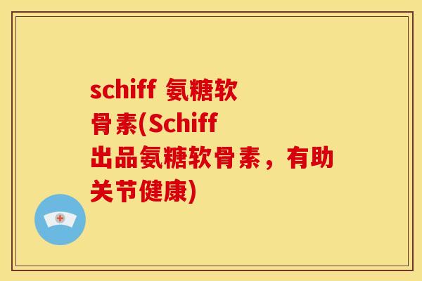 schiff 氨糖软骨素(Schiff 出品氨糖软骨素,有助关节健康) schiff 氨糖软骨素(Schiff 出品氨糖软骨素,有助关节健康)