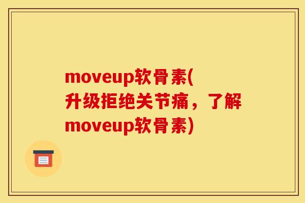moveup软骨素(升级拒绝关节痛,了解moveup软骨素) moveup软骨素(升级拒绝关节痛,了解moveup软骨素)