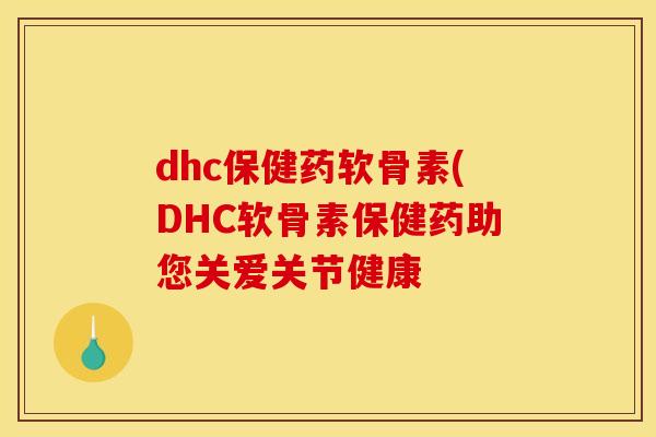 dhc保健药软骨素(DHC软骨素保健药助您关爱关节健康