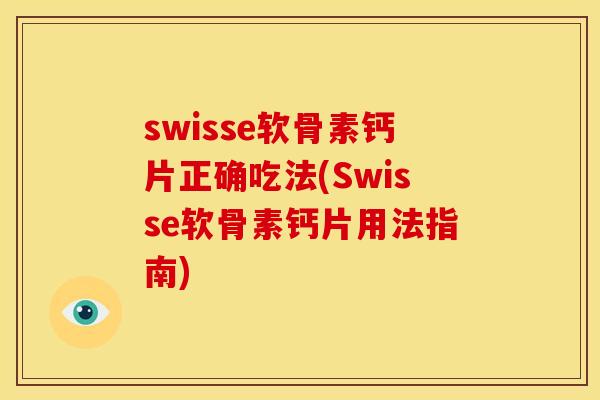 swisse软骨素钙片正确吃法(Swisse软骨素钙片用法指南) swisse软骨素钙片正确吃法(Swisse软骨素钙片用法指南)