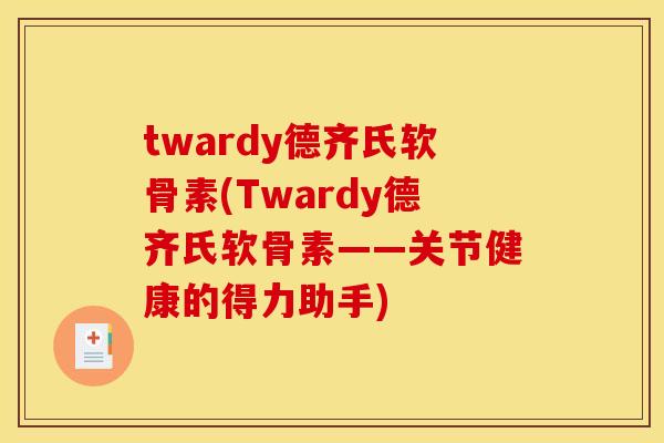twardy德齐氏软骨素(Twardy德齐氏软骨素——关节健康的得力助手) twardy德齐氏软骨素(Twardy德齐氏软骨素——关节健康的得力助手)