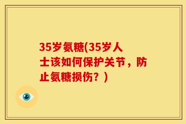35岁氨糖(35岁人士该如何保护关节，防止氨糖损伤？)