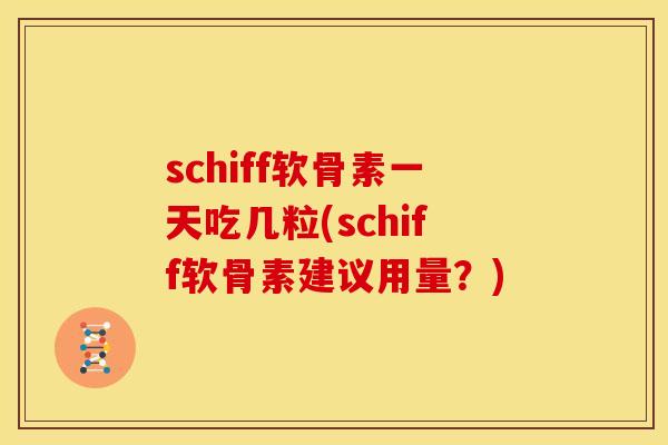 schiff软骨素一天吃几粒(schiff软骨素建议用量?) schiff软骨素一天吃几粒(schiff软骨素建议用量?)