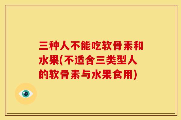 三种人不能吃软骨素和水果(不适合三类型人的软骨素与水果食用)