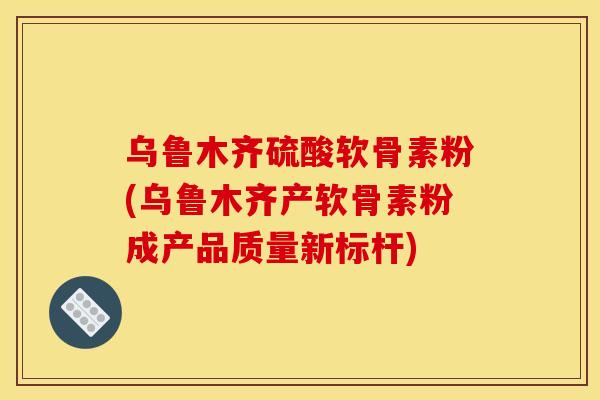 乌鲁木齐硫酸软骨素粉(乌鲁木齐产软骨素粉成产品质量新标杆) 乌鲁木齐硫酸软骨素粉(乌鲁木齐产软骨素粉成产品质量新标杆)