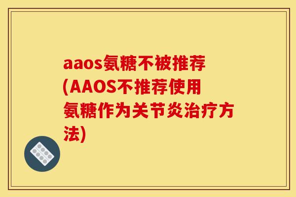 aaos氨糖不被推荐(AAOS不推荐使用氨糖作为方法)