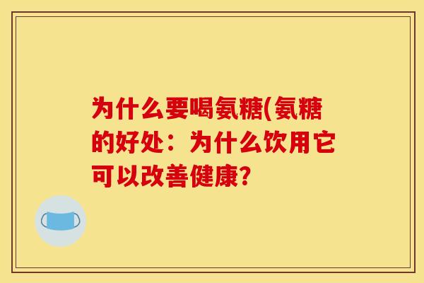 为什么要喝氨糖(氨糖的好处:为什么饮用它可以改善健康? 为什么要喝氨糖(氨糖的好处:为什么饮用它可以改善健康?