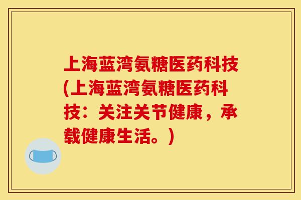 上海蓝湾氨糖医药科技(上海蓝湾氨糖医药科技:关注关节健康,承载健康生活。) 上海蓝湾氨糖医药科技(上海蓝湾氨糖医药科技:关注关节健康,承载健康生活。)