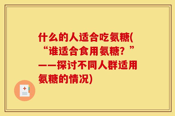 什么的人适合吃氨糖(“谁适合食用氨糖?”——探讨不同人群适用氨糖的情况) 什么的人适合吃氨糖(“谁适合食用氨糖?”——探讨不同人群适用氨糖的情况)