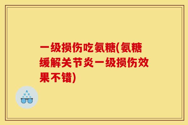 一级损伤吃氨糖(氨糖缓解一级损伤效果不错) 一级损伤吃氨糖(氨糖缓解一级损伤效果不错)