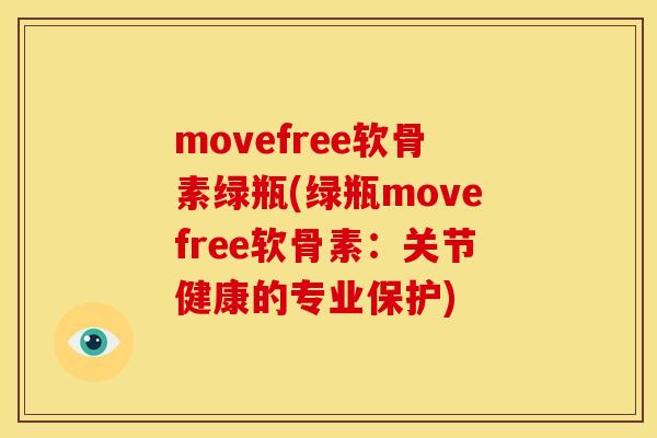 movefree软骨素绿瓶(绿瓶movefree软骨素:关节健康的专业保护) movefree软骨素绿瓶(绿瓶movefree软骨素:关节健康的专业保护)