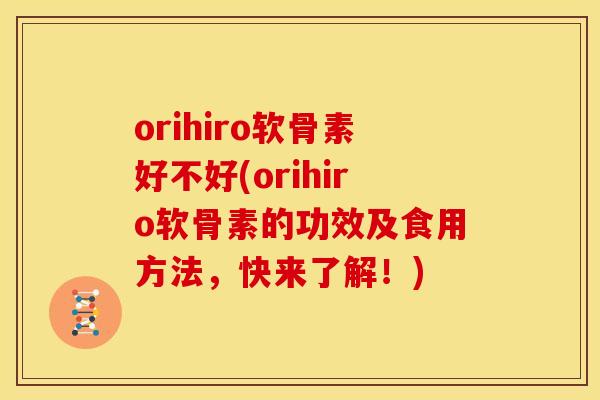 orihiro软骨素好不好(orihiro软骨素的功效及食用方法,快来了解!) orihiro软骨素好不好(orihiro软骨素的功效及食用方法,快来了解!)