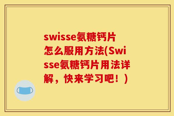 swisse氨糖钙片怎么服用方法(Swisse氨糖钙片用法详解,快来学习吧!) swisse氨糖钙片怎么服用方法(Swisse氨糖钙片用法详解,快来学习吧!)