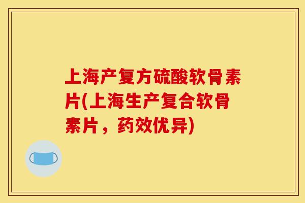 上海产复方硫酸软骨素片(上海生产复合软骨素片,优异) 上海产复方硫酸软骨素片(上海生产复合软骨素片,优异)