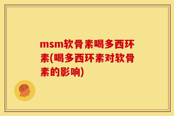 msm软骨素喝多西环素(喝多西环素对软骨素的影响) msm软骨素喝多西环素(喝多西环素对软骨素的影响)
