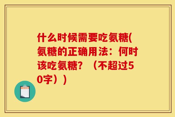 什么时候需要吃氨糖(氨糖的正确用法:何时该吃氨糖?(不超过50字)) 什么时候需要吃氨糖(氨糖的正确用法:何时该吃氨糖?(不超过50字))