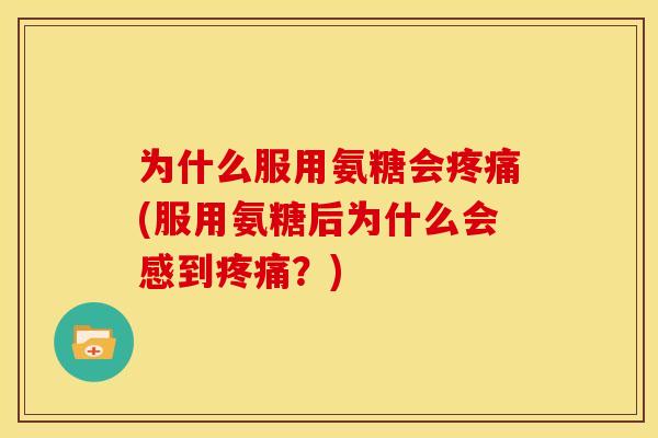 为什么服用氨糖会(服用氨糖后为什么会感到?) 为什么服用氨糖会(服用氨糖后为什么会感到?)