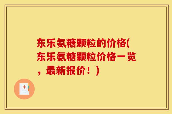 东乐氨糖颗粒的价格(东乐氨糖颗粒价格一览，新报价！)