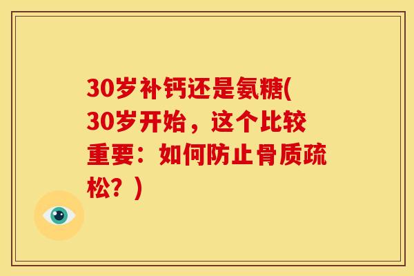 30岁补钙还是氨糖(30岁开始，这个比较重要：如何防止？)
