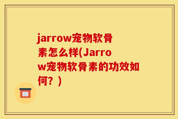 jarrow宠物软骨素怎么样(Jarrow宠物软骨素的功效如何?) jarrow宠物软骨素怎么样(Jarrow宠物软骨素的功效如何?)